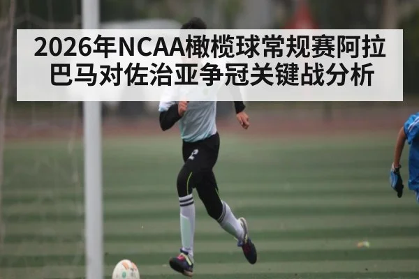 2026年NCAA橄榄球常规赛阿拉巴马对佐治亚争冠关键战分析
