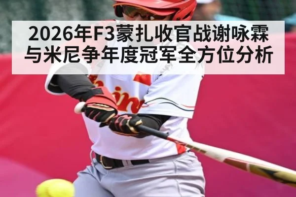 2026年F3蒙扎收官战谢咏霖与米尼争年度冠军全方位分析